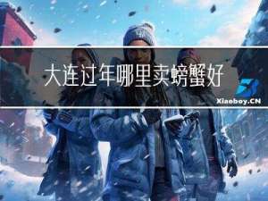 大连过年哪里卖螃蟹好