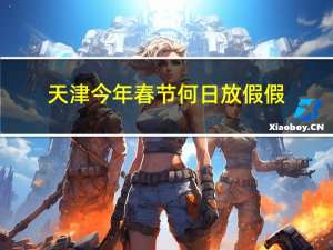 天津今年春节何日放假假