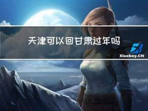 天津可以回甘肃过年吗现在