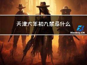 天津大年初九禁忌什么