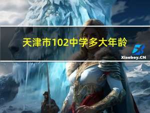 天津市102中学多大年龄