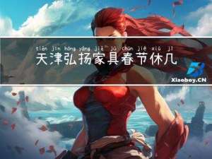 天津弘扬家具春节休几天