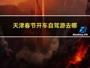 天津春节开车自驾游去哪