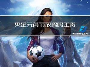 央企元宵节放假吗工资高吗