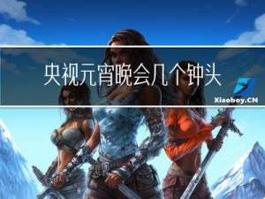 央视元宵晚会几个钟头