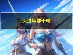 头过年都干啥