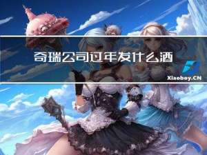 奇瑞公司过年发什么酒席