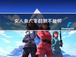 女人多大年龄就不能怀孕了