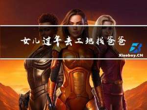 女儿过年去工地找爸爸好吗