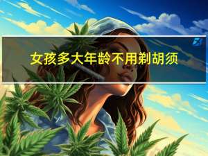 女孩多大年龄不用剃胡须