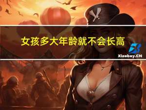 女孩多大年龄就不会长高