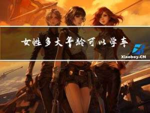 女性多大年龄可以学车