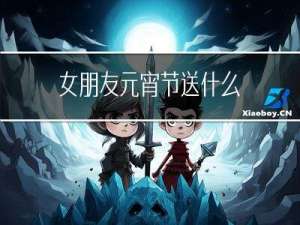 女朋友元宵节送什么