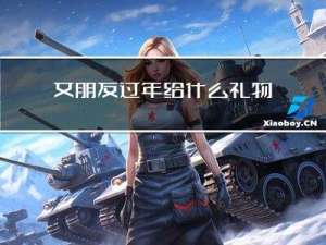 女朋友过年给什么礼物好呢