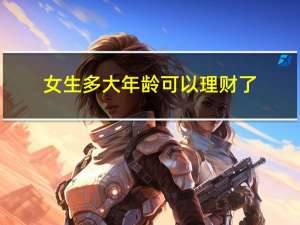 女生多大年龄可以理财了