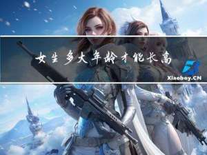 女生多大年龄才能长高体重