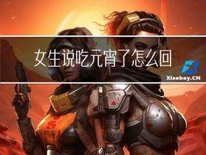 女生说吃元宵了怎么回复她