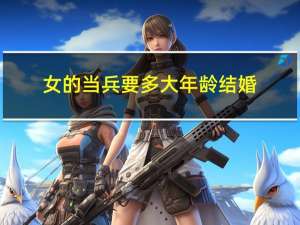 女的当兵要多大年龄结婚