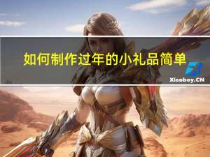 如何制作过年的小礼品简单