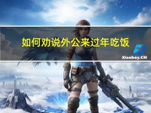 如何劝说外公来过年吃饭