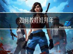 如何教娃娃拜年