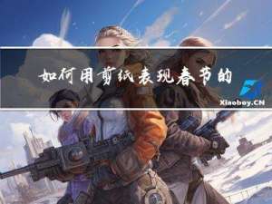 如何用剪纸表现春节的热闹