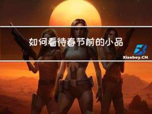 如何看待春节前的小品