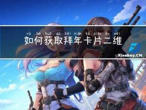 如何获取拜年卡片二维码