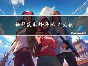 如何获取拜年卡片兑换码