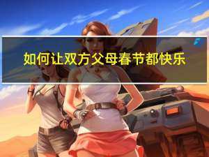 如何让双方父母春节都快乐