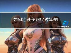 如何让孩子回忆过年的过程