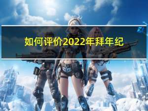 如何评价2022年拜年纪