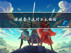 妹妹春节送什么礼物给姐姐