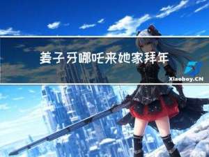 姜子牙哪吒来她家拜年视频