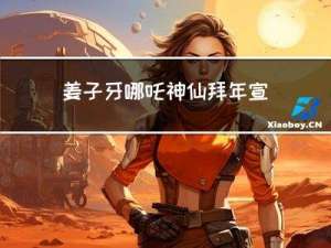 姜子牙哪吒神仙拜年宣传片