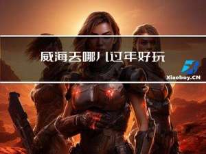 威海去哪儿过年好玩