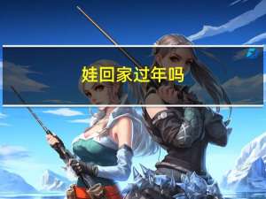 娃回家过年吗