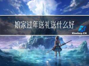 娘家过年送礼送什么好呢