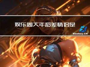 娱乐圈大年龄差情侣是谁