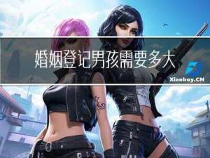 婚姻登记男孩需要多大年龄