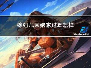 媳妇儿回娘家过年怎样说话