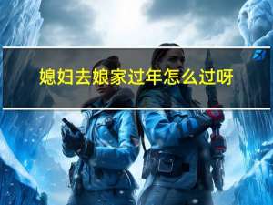 媳妇去娘家过年怎么过呀