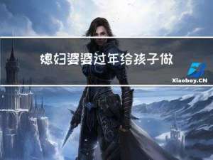 媳妇婆婆过年给孩子做什么