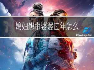 媳妇想带婆婆过年怎么说