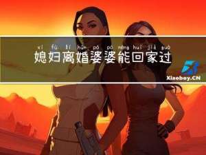 媳妇离婚婆婆能回家过年吗