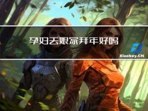 孕妇去娘家拜年好吗