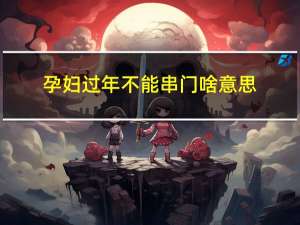 孕妇过年不能串门啥意思