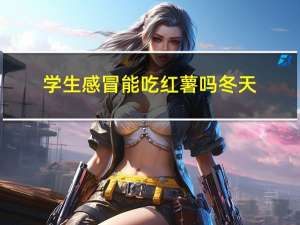 学生感冒能吃红薯吗冬天