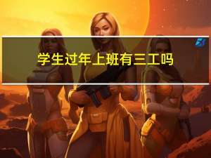 学生过年上班有三工吗