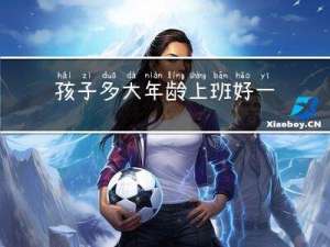 孩子多大年龄上班好一点